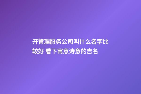 开管理服务公司叫什么名字比较好 看下寓意诗意的吉名-第1张-公司起名-玄机派